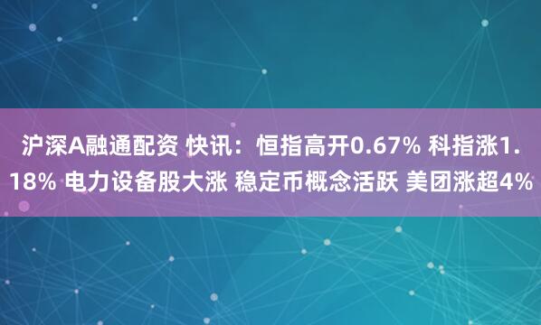 沪深A融通配资 快讯：恒指高开0.67% 科指涨1.18% 电力设备股大涨 稳定币概念活跃 美团涨超4%