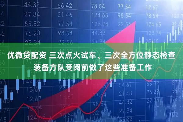 优微贷配资 三次点火试车、三次全方位静态检查 装备方队受阅前做了这些准备工作