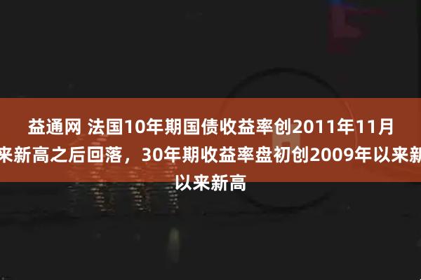 益通网 法国10年期国债收益率创2011年11月以来新高之后回落，30年期收益率盘初创2009年以来新高