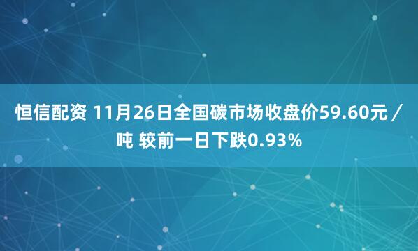 恒信配资 11月26日全国碳市场收盘价59.60元／吨 较前一日下跌0.93%