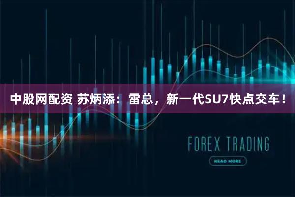 中股网配资 苏炳添：雷总，新一代SU7快点交车！
