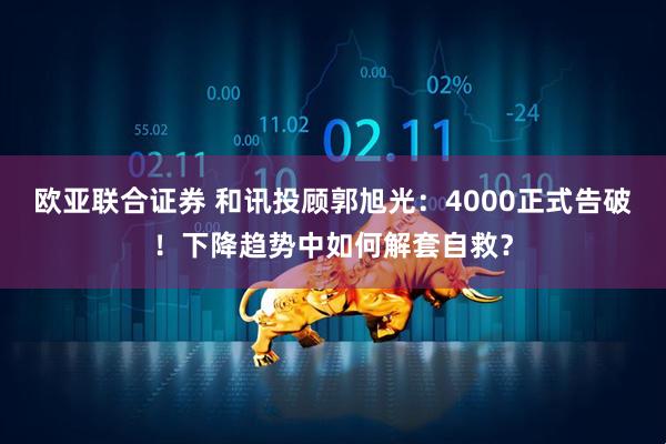 欧亚联合证券 和讯投顾郭旭光：4000正式告破！下降趋势中如何解套自救？